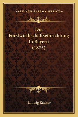 Die Forstwirthschaftseinrichtung In Bayern (1875)