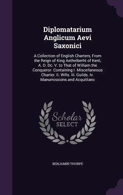 Diplomatarium Anglicum Aevi Saxonici: A Collection of English Charters, From the Reign of King Aethelberht of Kent, A. D. Dc. V. to That of William th