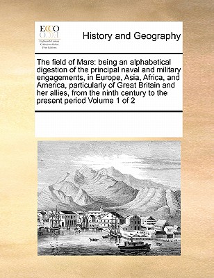 The field of Mars: being an alphabetical digestion of the principal naval and military engagements, in Europe, Asia, Africa, and America,