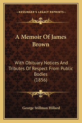 A Memoir Of James Brown: With Obituary Notices And Tributes Of Respect From Public Bodies (1856)