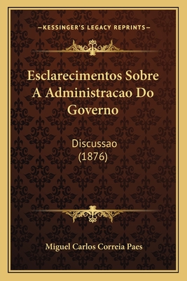 Esclarecimentos Sobre A Administracao Do Governo: Discussao (1876)