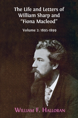 The Life and Letters of William Sharp and "Fiona Macleod": Volume 2: 1895-1899