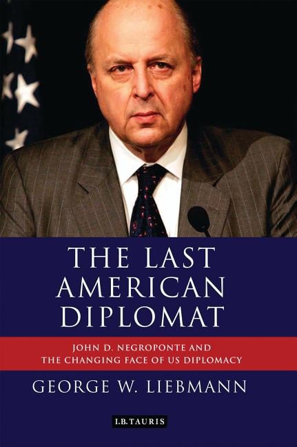 The Last American Diplomat: John D Negroponte and the Changing Face of Us Diplomacy