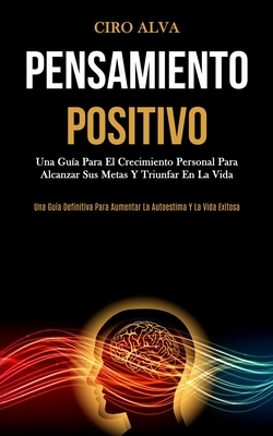 Pensamiento Positivo: Una guía para el crecimiento personal para alcanzar sus metas y triunfar en la vida (Una guía definitiva para aumentar la autoes