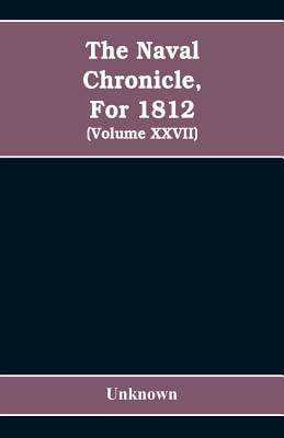 The Naval chronicle, For 1812: containing a general and biographical history of the royal navy of the United kingdom with a variety of original papers
