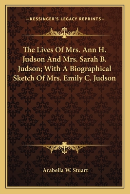 The Lives Of Mrs. Ann H. Judson And Mrs. Sarah B. Judson; With A Biographical Sketch Of Mrs. Emily C. Judson