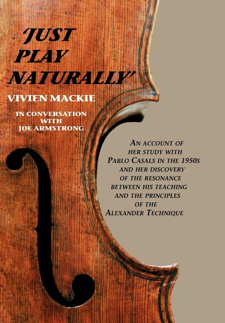 Just Play Naturally: An account of her study with Pablo Casals in the 1950's and her discovery of the resonance between his teaching and the principle