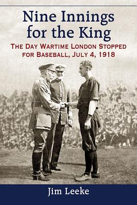 Nine Innings for the King: The Day Wartime London Stopped for Baseball, July 4, 1918