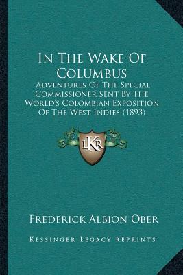 In The Wake Of Columbus: Adventures Of The Special Commissioner Sent By The World's Colombian Exposition Of The West Indies (1893)
