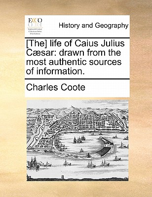 [The] life of Caius Julius Cæsar: drawn from the most authentic sources of information.