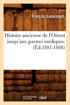 Histoire ancienne de l'Orient jusqu'aux guerres médiques. (Éd.1881-1888)