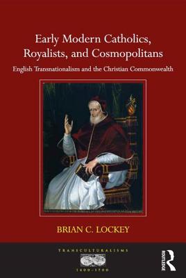 Early Modern Catholics, Royalists, and Cosmopolitans: English Transnationalism and the Christian Commonwealth