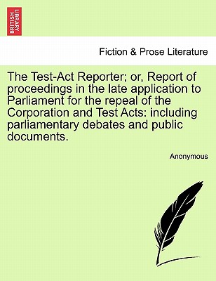 The Test-Act Reporter; or, Report of proceedings in the late application to Parliament for the repeal of the Corporation and Test Acts: including parl