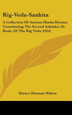 Rig-Veda-Sanhita: A Collection Of Ancient Hindu Hymns, Constituting The Second Ashtaka, Or Book, Of The Rig Veda (1854)