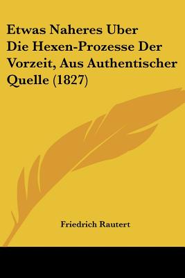 Etwas Naheres Uber Die Hexen-Prozesse Der Vorzeit, Aus Authentischer Quelle (1827)