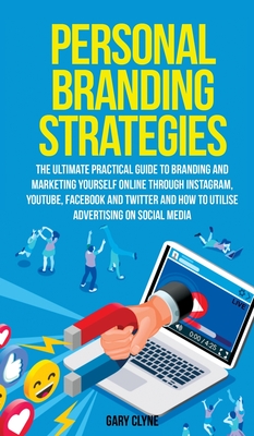 Personal Branding Strategies The Ultimate Practical Guide to Branding And Marketing Yourself Online Through Instagram, YouTube, Facebook and Twitter A