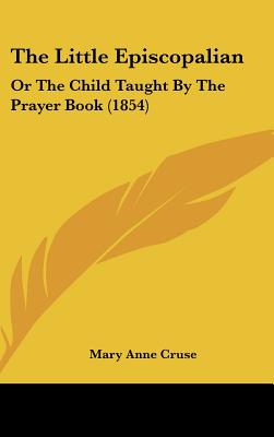 The Little Episcopalian: Or The Child Taught By The Prayer Book (1854)