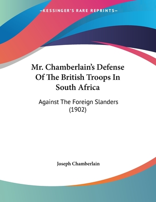 Mr. Chamberlain's Defense Of The British Troops In South Africa: Against The Foreign Slanders (1902)
