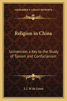 Religion in China: Universism a Key to the Study of Taoism and Confucianism