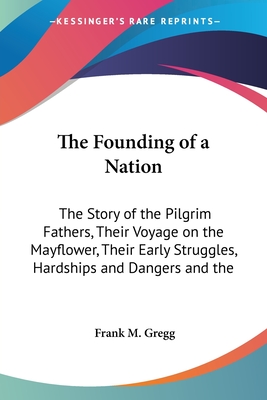 The Founding of a Nation: The Story of the Pilgrim Fathers, Their Voyage on the Mayflower, Their Early Struggles, Hardships and Dangers and the