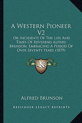 A Western Pioneer V2: Or Incidents Of The Life And Times Of Reverend Alfred Brunson, Embracing A Period Of Over Seventy Years (1879)