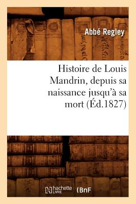 Histoire de Louis Mandrin, depuis sa naissance jusqu'à sa mort, (Éd.1827)
