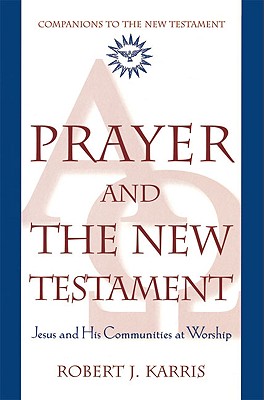Prayer and the New Testament Jesus and His Communities at Worship