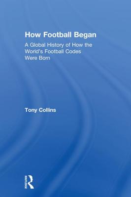 How Football Began: A Global History of How the World's Football Codes Were Born