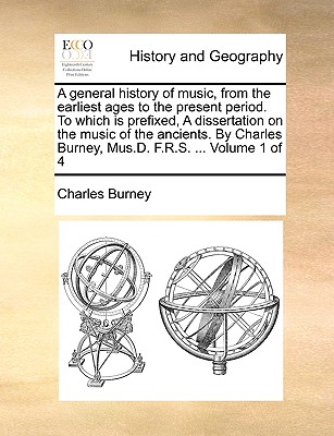 A general history of music, from the earliest ages to the present period. To which is prefixed, A dissertation on the music of the ancients. By Charle