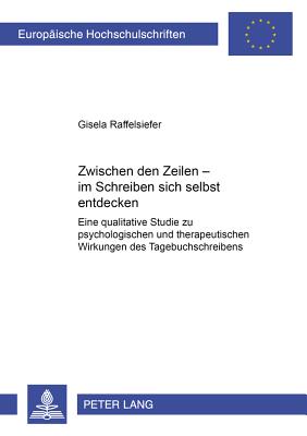 Zwischen den Zeilen - im Schreiben sich selbst entdecken: Eine qualitative Studie zu psychologischen und therapeutischen Wirkungen des Tagebuchschreib