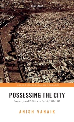 Possessing the City: Property and Politics in Delhi, 1911-1947