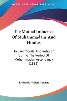 The Mutual Influence Of Muhammadans And Hindus: In Law, Morals, And Religion During The Period Of Muhammadan Ascendancy (1892)