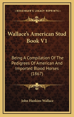Wallace's American Stud Book V1: Being A Compilation Of The Pedigrees Of American And Imported Blood Horses (1867)