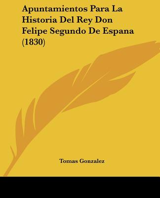 Apuntamientos Para La Historia Del Rey Don Felipe Segundo De Espana (1830)