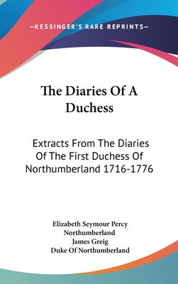 The Diaries Of A Duchess: Extracts From The Diaries Of The First Duchess Of Northumberland 1716-1776