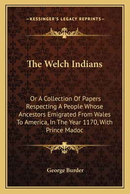 The Welch Indians: Or A Collection Of Papers Respecting A People Whose Ancestors Emigrated From Wales To America, In The Year 1170, With Prince Madoc
