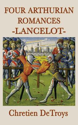 Four Arthurian Romances -Lancelot-: Four Medieval Romances of Lancelot, Yvain, Cligés, and Erec & Enide