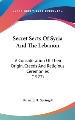 Secret Sects Of Syria And The Lebanon: A Consideration Of Their Origin, Creeds And Religious Ceremonies (1922)