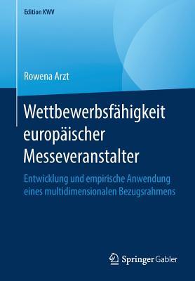 Wettbewerbsfähigkeit Europäischer Messeveranstalter: Entwicklung Und Empirische Anwendung Eines Multidimensionalen Bezugsrahmens