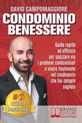 Condominio Benessere: Guida Rapida ed Efficace Per Spazzare Via i Problemi Condominiali e Vivere Finalmente Nel Condominio Che Hai Sempre Sognato