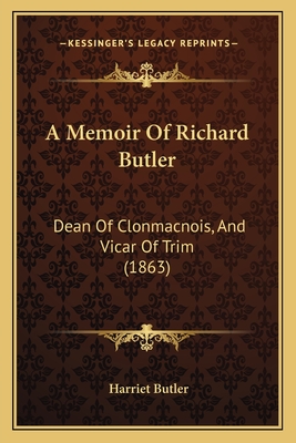 A Memoir Of Richard Butler: Dean Of Clonmacnois, And Vicar Of Trim (1863)
