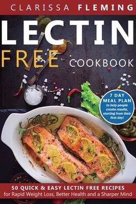 Lectin Free Cookbook: 50 Quick & Easy Lectin Free Recipes for Rapid Weight Loss, Better Health and a Sharper Mind (7 Day Meal Plan To Help People Crea