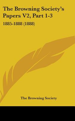 The Browning Society's Papers V2, Part 1-3: 1885-1888 (1888)