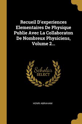 Recueil D'experiences Elementaires De Physique Publie Avec La Collaboraton De Nombreux Physiciens, Volume 2...