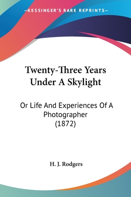 Twenty-Three Years Under A Skylight: Or Life And Experiences Of A Photographer (1872)