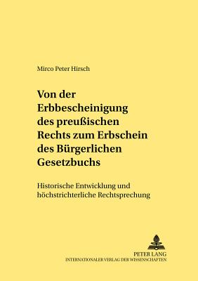 Von der Erbbescheinigung des Preußischen Rechts zum Erbschein des Buergerlichen Gesetzbuchs: Historische Entwicklung und hoechstrichterliche Rechtspre