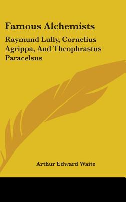 Famous Alchemists: Raymund Lully, Cornelius Agrippa, And Theophrastus Paracelsus