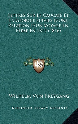 Lettres Sur Le Caucase Et La Georgie Suivies D'Une Relation D'Un Voyage En Perse En 1812 (1816)