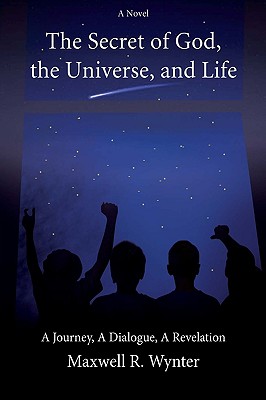 The Secret of God, the Universe, and Life: A Journey, a Dialogue, a Revelation
