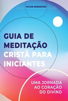 Guia de meditação cristã para iniciantes: Uma jornada ao coração do divino